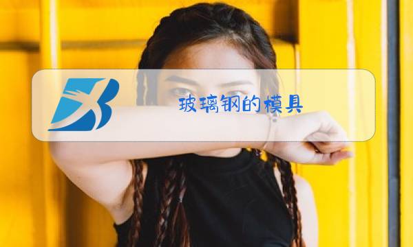 玻璃钢的模具 料流动性差有图片